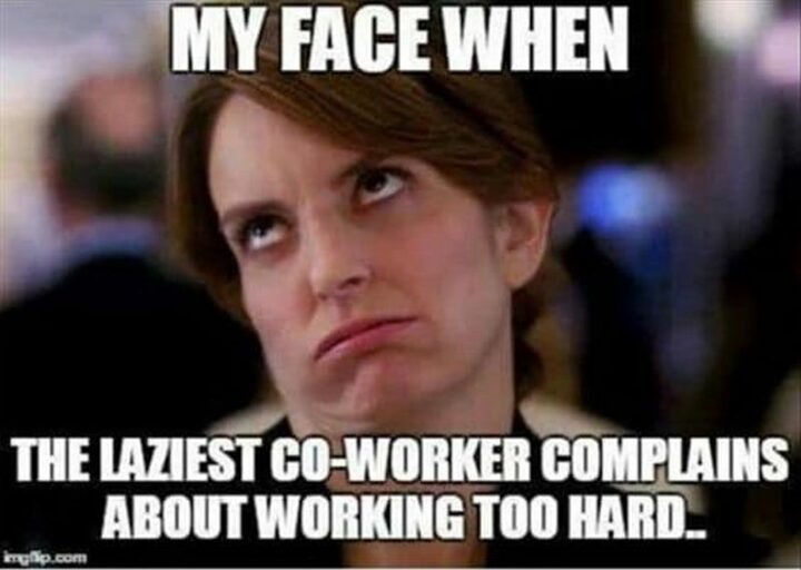 "My face when the laziest co-worker complains about working too hard..."