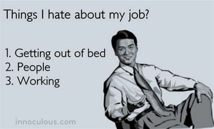 "Things I hate about my job? 1) Getting out of bed. 2) People. 3) Working."