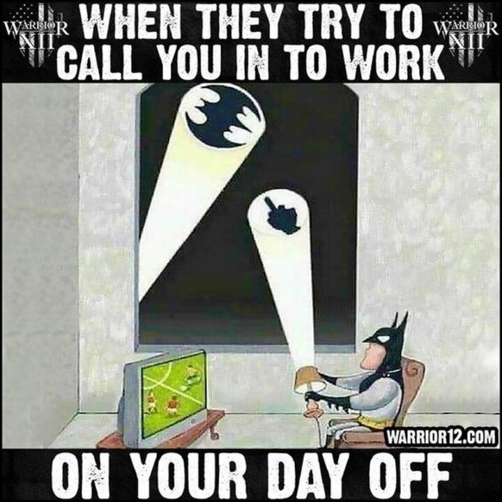 "When they try to call you in to work on your day off."