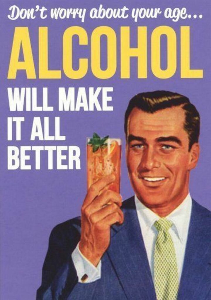 101 Inappropriate Birthday Memes - "Don't worry about your age...Alcohol will make it all better."