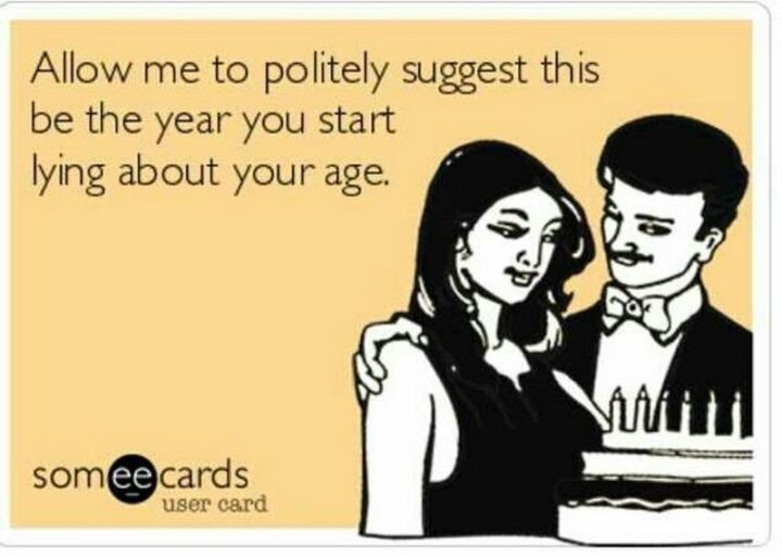 101 Inappropriate Birthday Memes - "Allow me to politely suggest this be the year you start lying about your age."