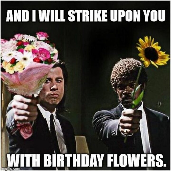 101 Inappropriate Birthday Memes - "And I will strike upon you with birthday flowers."