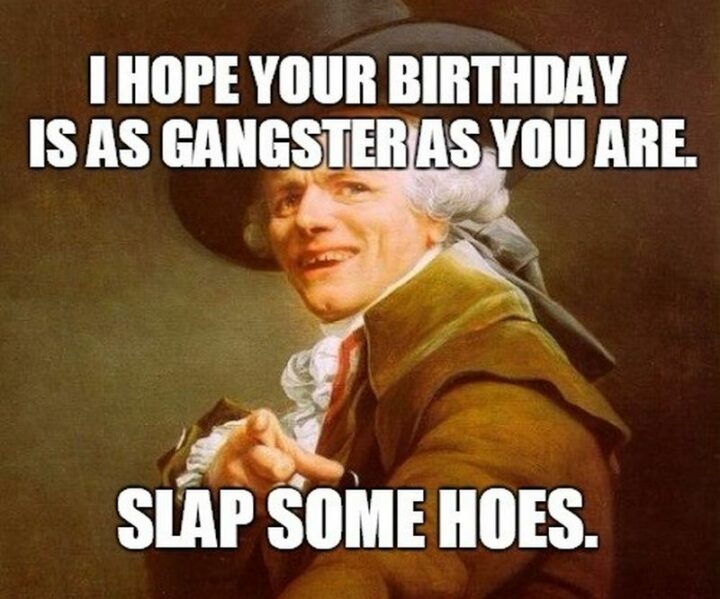 101 Inappropriate Birthday Memes - "I hope your birthday is as gangster as you are. Slap some [censored]."