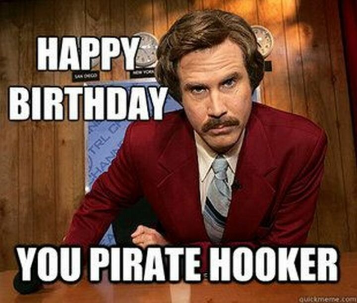 101 Inappropriate Birthday Memes - "Happy birthday you pirate [censored]."