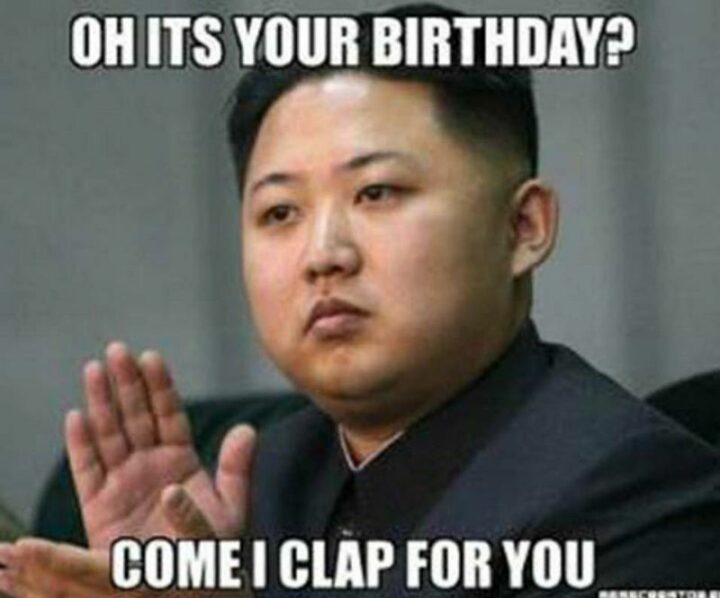 101 Inappropriate Birthday Memes - "Oh, it's your birthday? Come I clap for you."