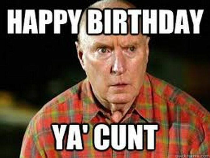 101 Inappropriate Birthday Memes - "Happy birthday ya' [censored]."