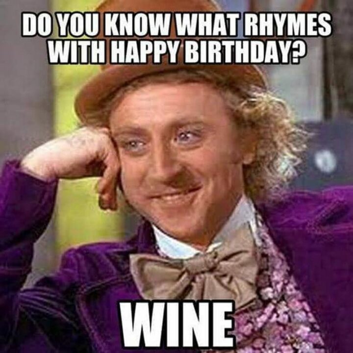 101 Inappropriate Birthday Memes - "Do you know what rhymes with a happy birthday? Wine."