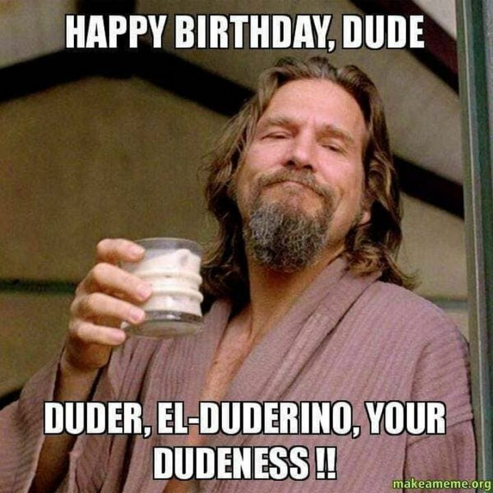 101 Inappropriate Birthday Memes - "Happy birthday, dude, duder, el-duderino, your dudeness!!"