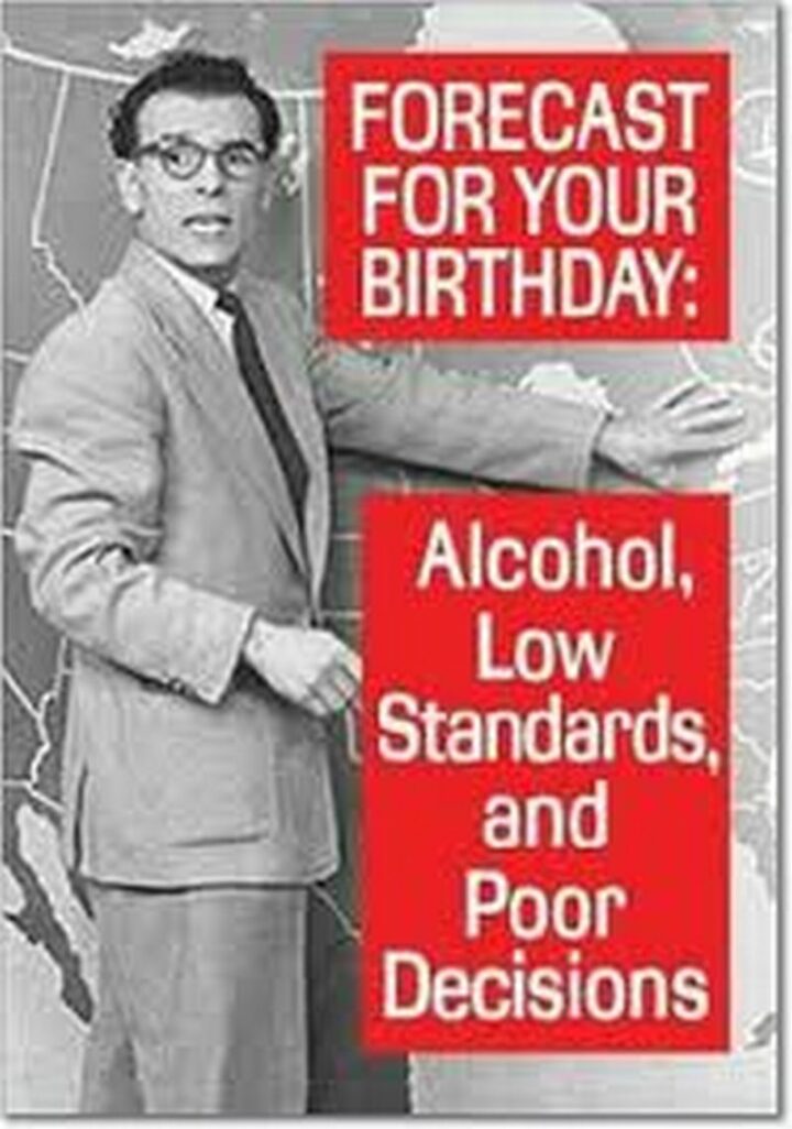 101 Inappropriate Birthday Memes - "Forecast for your birthday: Alcohol, low standards, and poor decisions."