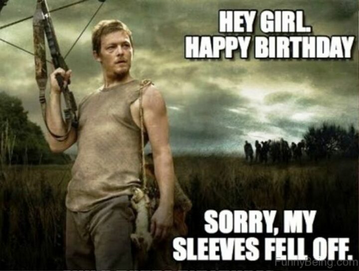 101 Inappropriate Birthday Memes - "Hey, girl. Happy birthday. Sorry, my sleeves fell off."