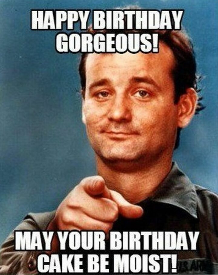 101 Inappropriate Birthday Memes - "Happy birthday gorgeous. May your birthday cake be moist!"