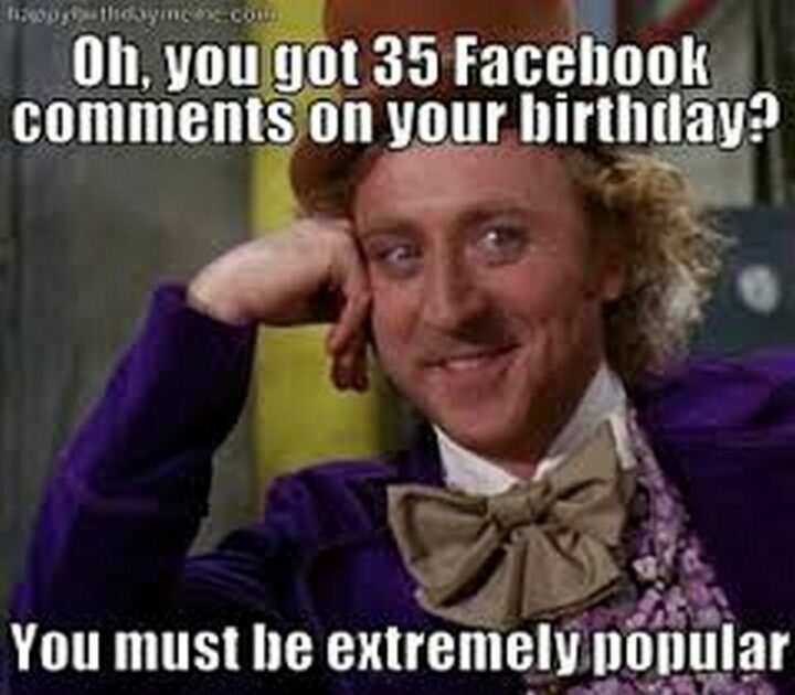 "Oh, you got 35 Facebook comments on your birthday? You must be extremely popular."