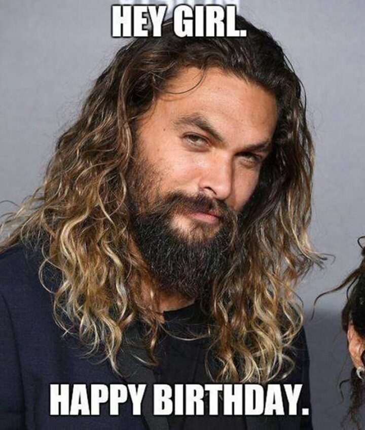 "Hey, girl, happy birthday."
