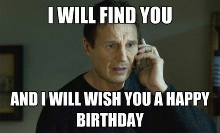 "I will find you and I will wish you a happy birthday."