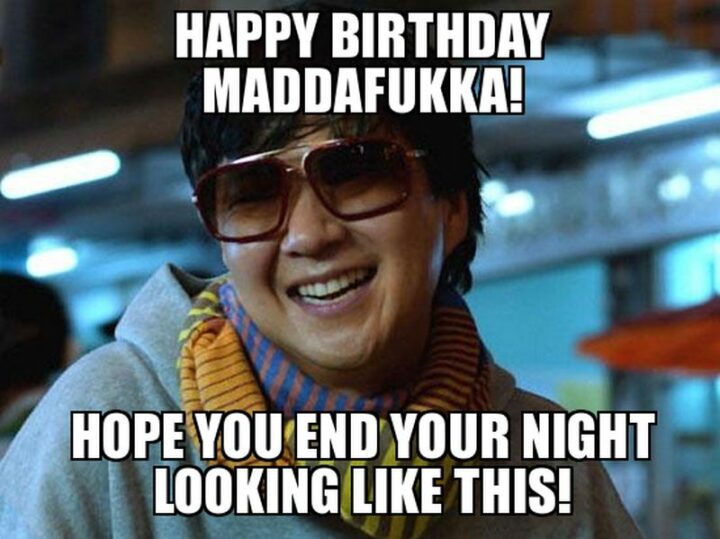 "Happy birthday maddafukka! Hope you end your night looking like this!"