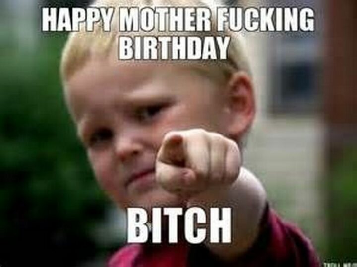 "Happy mother [censored] birthday, [censored]."