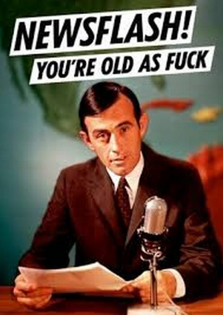 "Newsflash! You're old as [censored]."