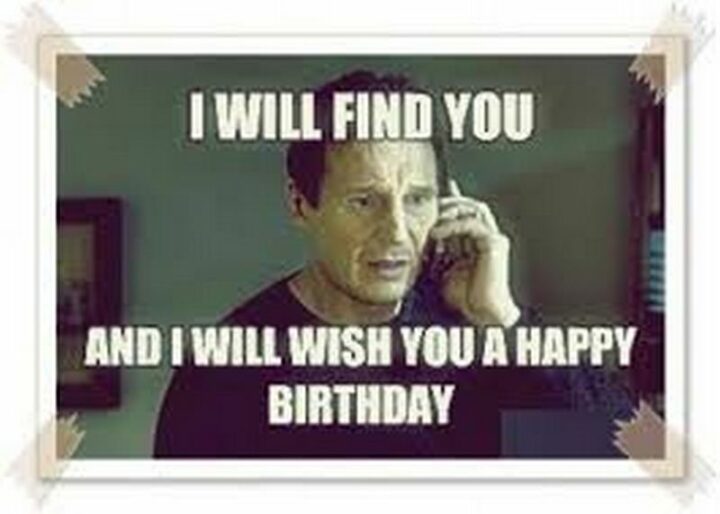 "I will find you and I will wish you a happy birthday."
