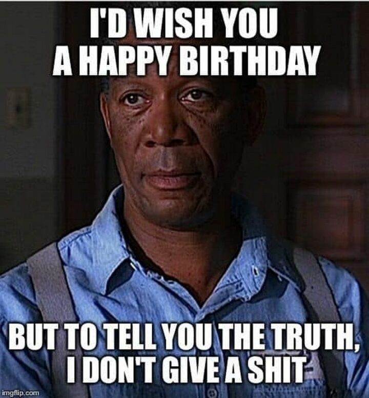 "I'd wish you a happy birthday but to tell you the truth, I don't give a [censored]."