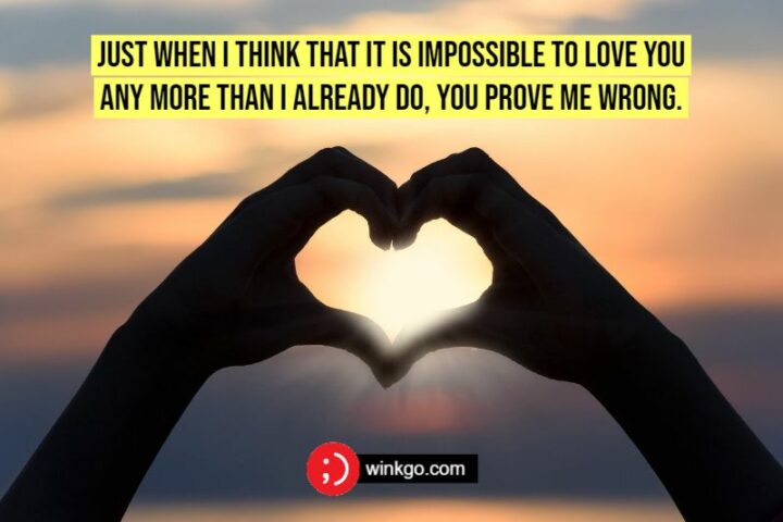Just when I think that it is impossible to love you any more than I already do, you prove me wrong.
