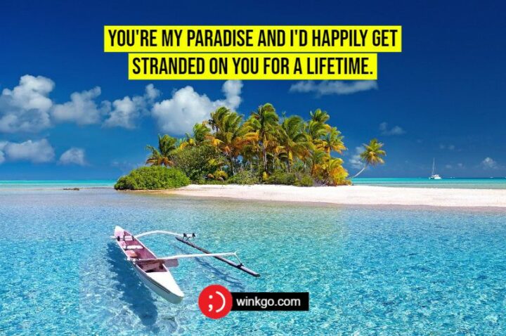 You're my paradise and I'd happily get stranded on you for a lifetime.