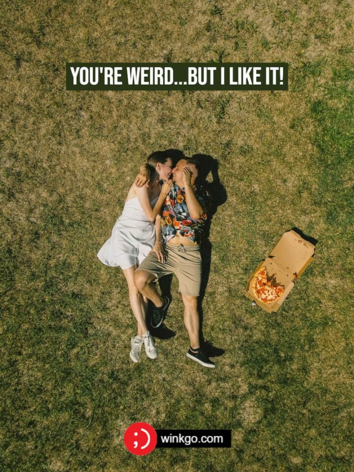 You're weird...but I like it!