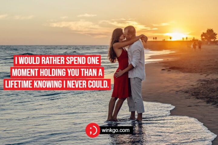 I would rather spend one moment holding you than a lifetime knowing I never could.