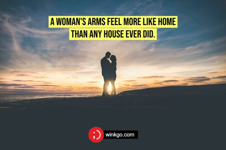 43 Loving a Woman Quotes - "A woman's arms feel more like home than any house ever did."
