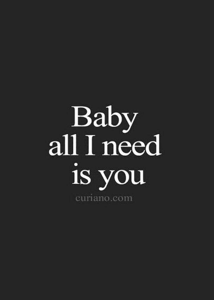 43 Loving a Woman Quotes - "Baby all I need is you."
