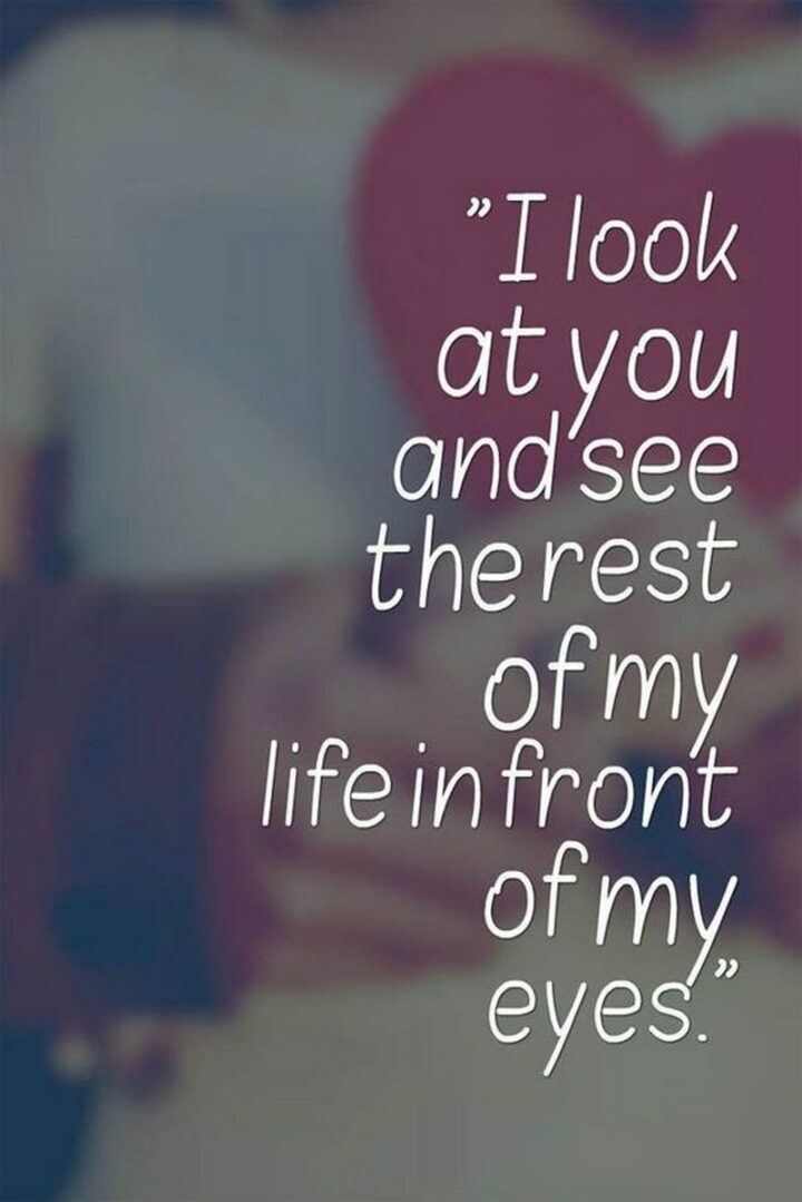 43 Loving a Woman Quotes - "I look at you and see the rest of my life in front of my eyes."