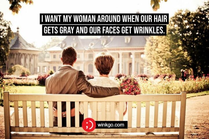 "I want my woman around when our hair gets gray and our faces get wrinkles."