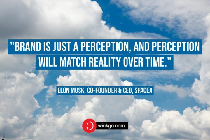 "Brand is just a perception, and perception will match reality over time." - Elon Musk, Co-Founder & CEO, SpaceX