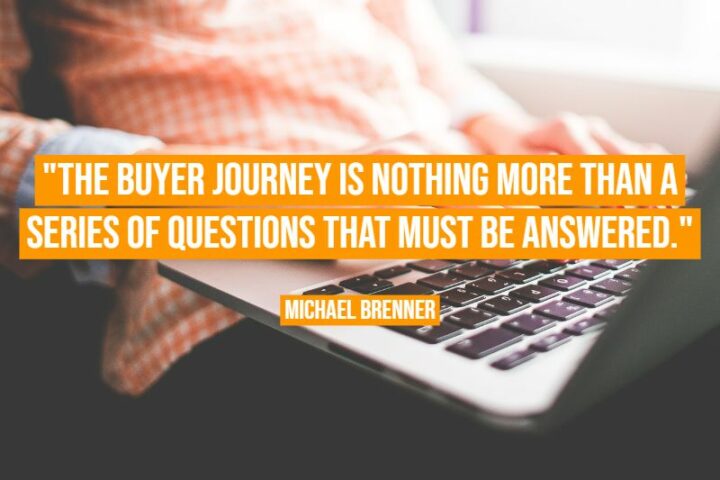 "The buyer journey is nothing more than a series of questions that must be answered." - Michael Brenner