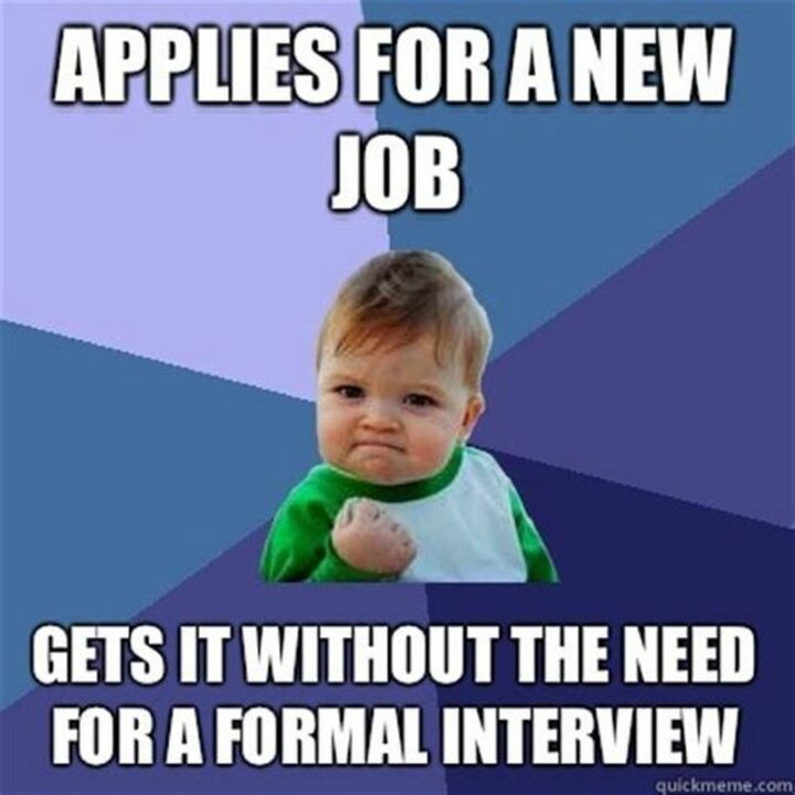 "Applies for a new job. Gets it without the need for a formal interview."