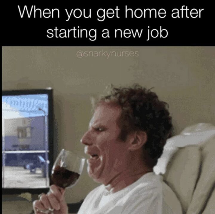 "When you get home after starting a new job."