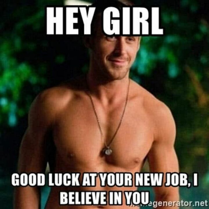 "Hey girl, good luck at your new job. I believe in you."