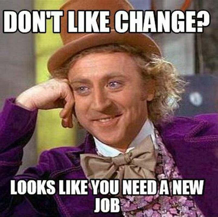 "Don't like change? Looks like you need a new job."
