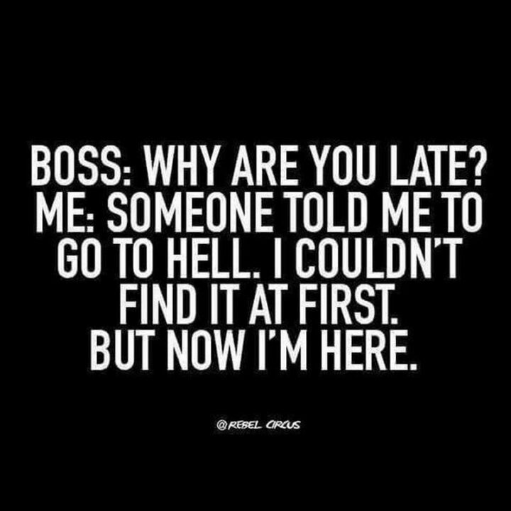 61 Funny Overworked Memes - "Boss: Why are you late? Me: Someone told me to go to hell. I couldn't find it at first. But now I'm here."