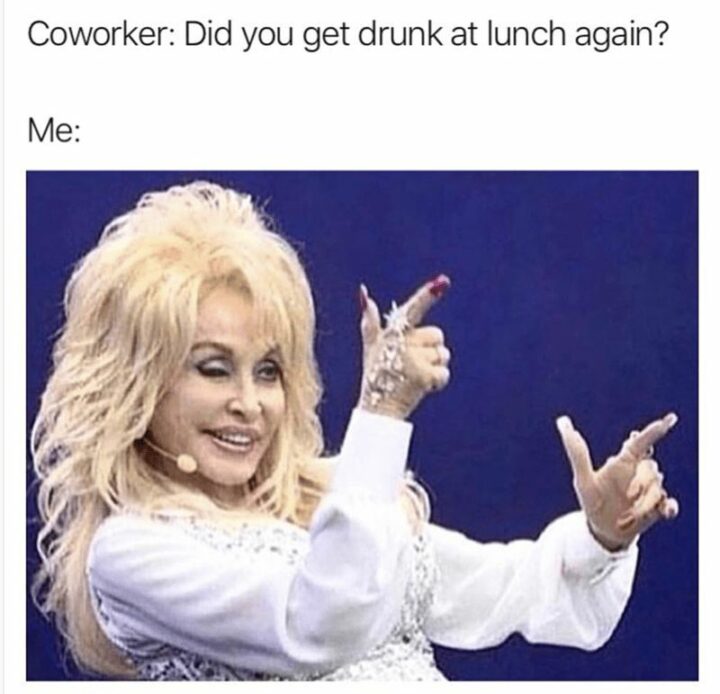 61 Funny Overworked Memes - "Coworker: Did you get drunk at lunch again? Me:"