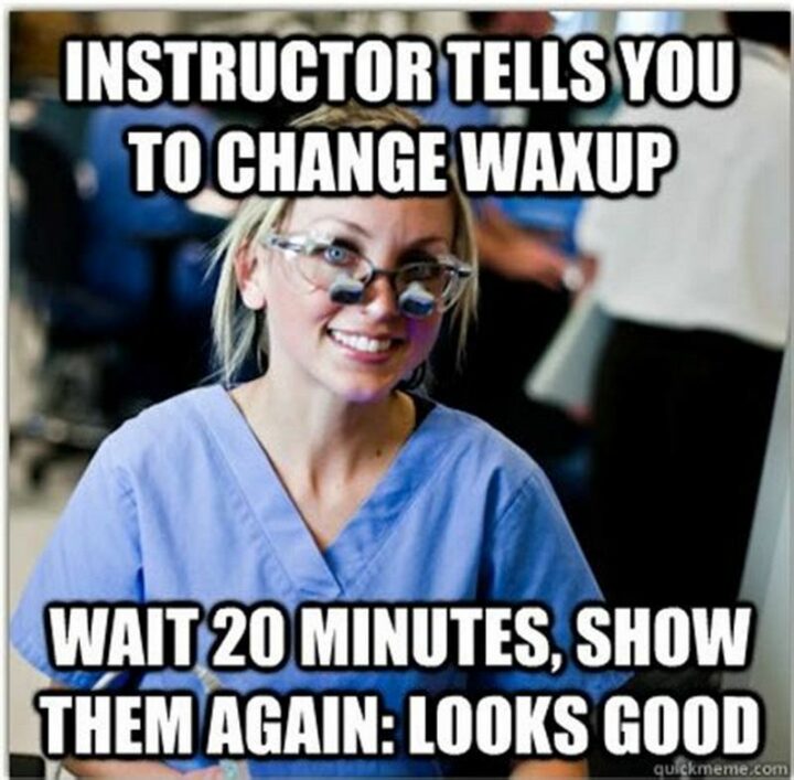 "Instructor tells you to change wax-up. Wait 20 minutes, show them again: Looks good."
