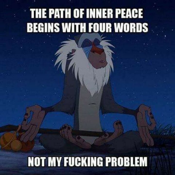 "The path of inner peace begins with four words: Not my [censored] problem."