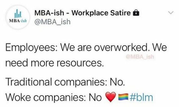 "Employees: We are overworked. We need more resources. Traditional companies: No. Woke companies: No."