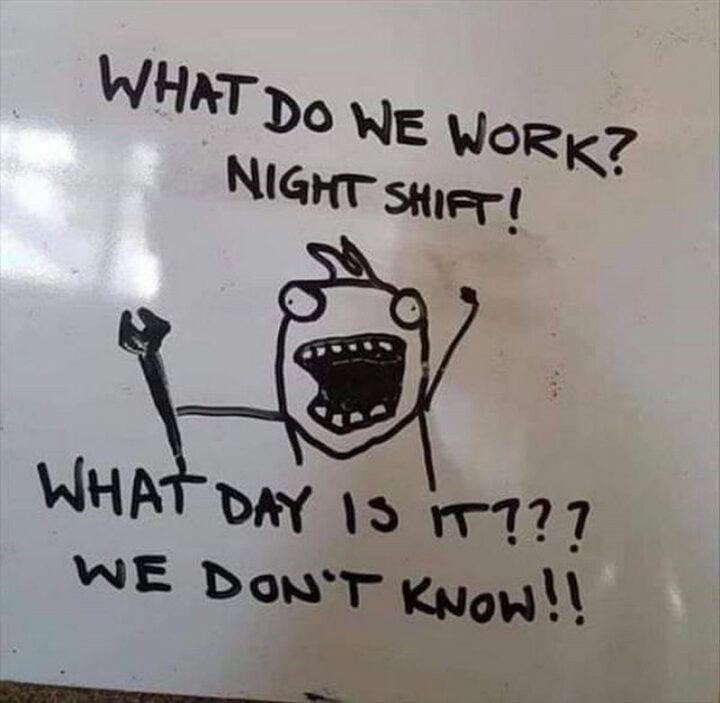 "When do we work? Night shift! What day is it? We don't know!"