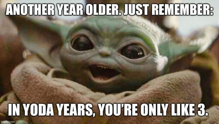 35 Star Wars Birthday Memes - "Another year older. Just remember: In Yoda years, you're only like 3."