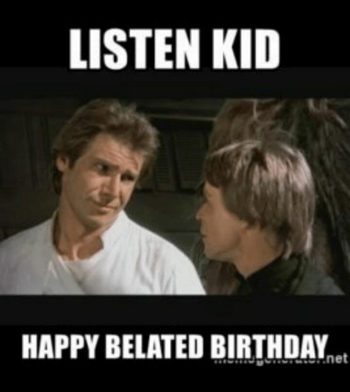 "Listen, kid, happy belated birthday."