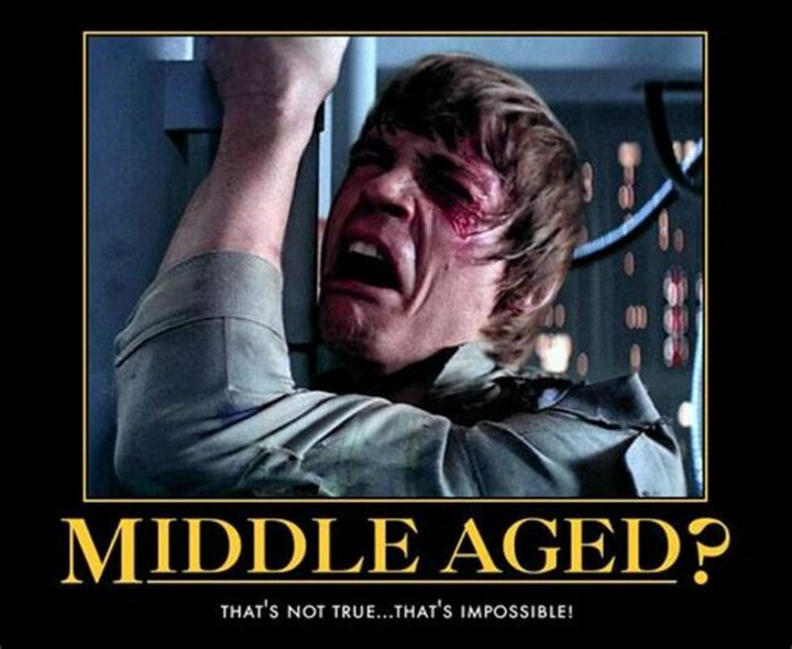"Middle-aged? That's not true...That's impossible."