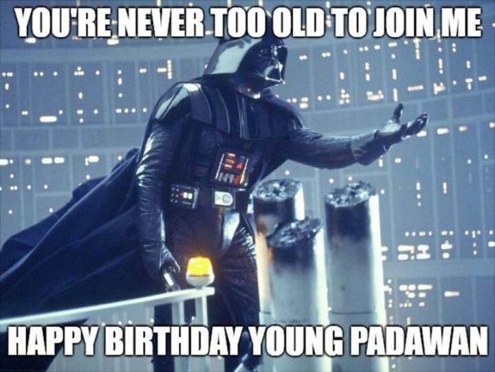 "You're never too old to join me. Happy birthday young padawan."