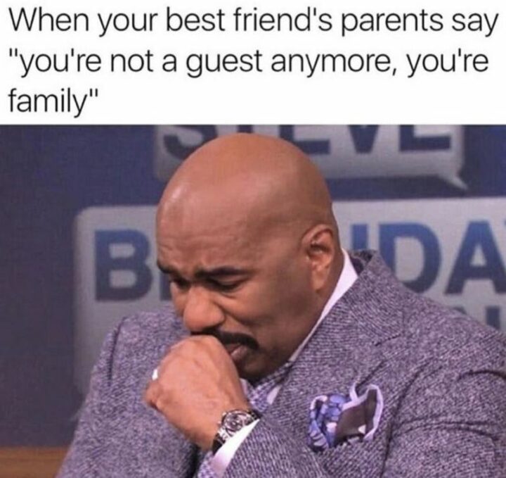 55 Wholesome Memes - "When your best friend's parents say 'You're not a guest anymore, you're family'."