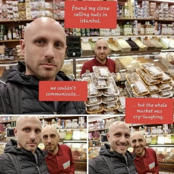 55 Wholesome Memes - "Found my clone selling nuts in Istanbul. We couldn't communicate...But the whole market was cry-laughing."