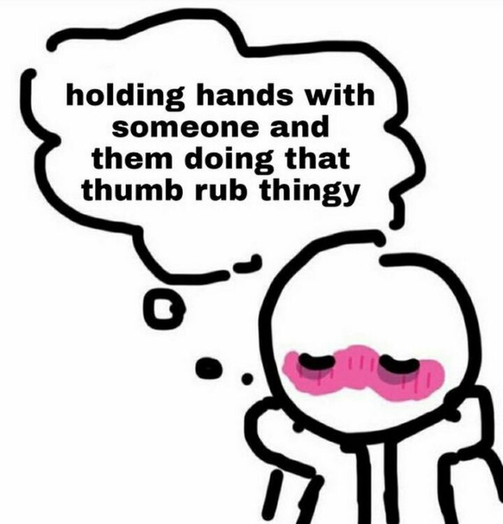 55 Wholesome Memes - "Holding hands with someone and them doing that thumb rub thingy."